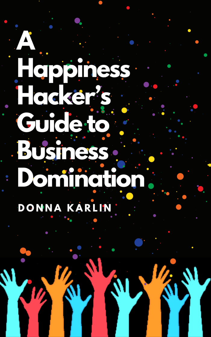 A Happiness Hacker's Guide to Business Domination